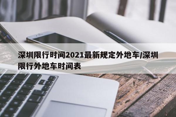 深圳限行时间2021最新规定外地车/深圳限行外地车时间表