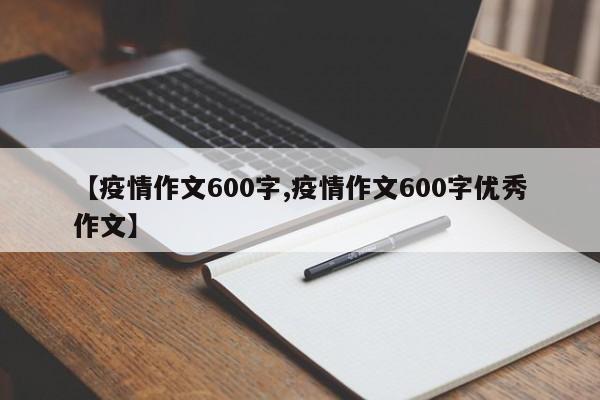 【疫情作文600字,疫情作文600字优秀作文】