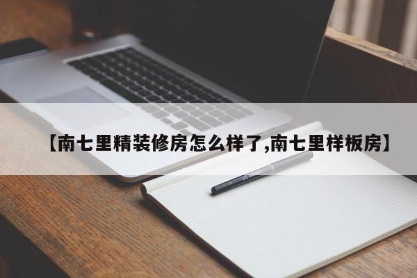 【南七里精装修房怎么样了,南七里样板房】