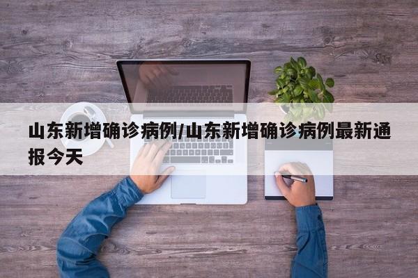 山东新增确诊病例/山东新增确诊病例最新通报今天