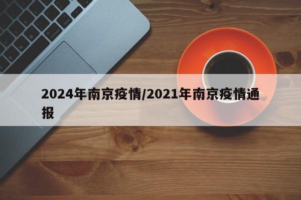 2024年南京疫情/2021年南京疫情通报