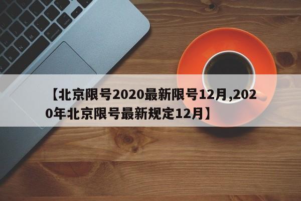 【北京限号2020最新限号12月,2020年北京限号最新规定12月】