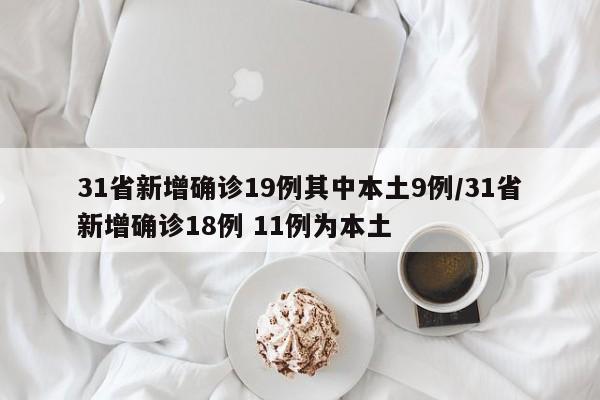 31省新增确诊19例其中本土9例/31省新增确诊18例 11例为本土