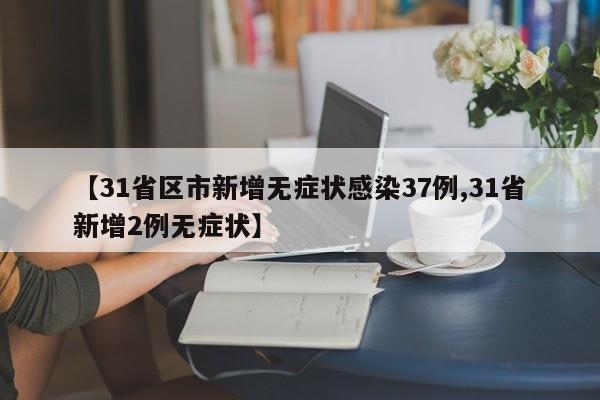 【31省区市新增无症状感染37例,31省新增2例无症状】