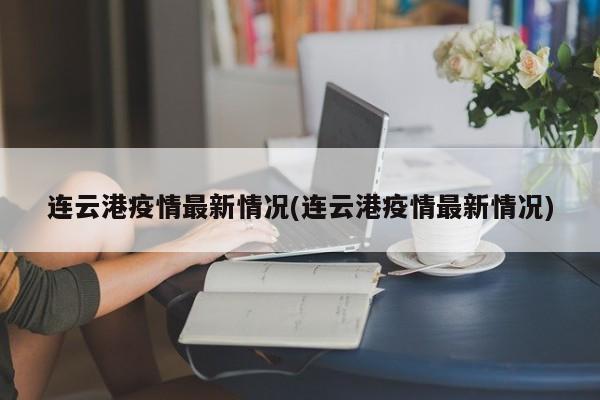 连云港疫情最新情况(连云港疫情最新情况)