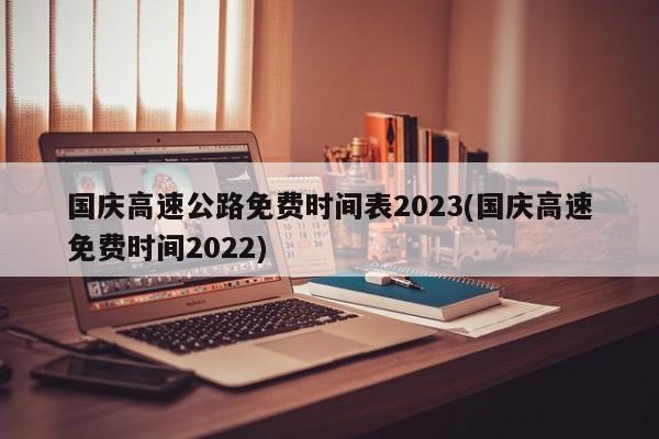 国庆高速公路免费时间表2023(国庆高速免费时间2022)