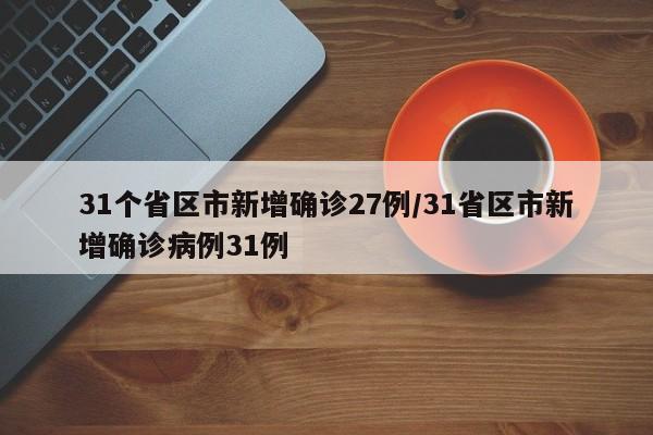 31个省区市新增确诊27例/31省区市新增确诊病例31例