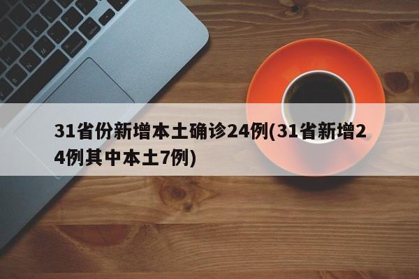 31省份新增本土确诊24例(31省新增24例其中本土7例)