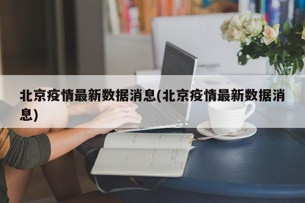 北京疫情最新数据消息(北京疫情最新数据消息)