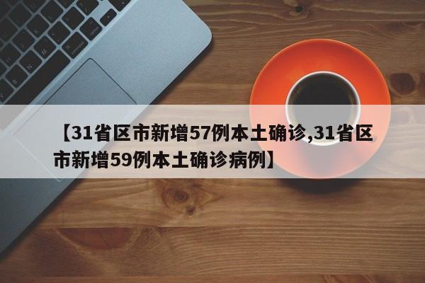 【31省区市新增57例本土确诊,31省区市新增59例本土确诊病例】