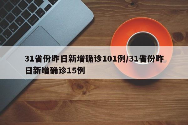 31省份昨日新增确诊101例/31省份昨日新增确诊15例