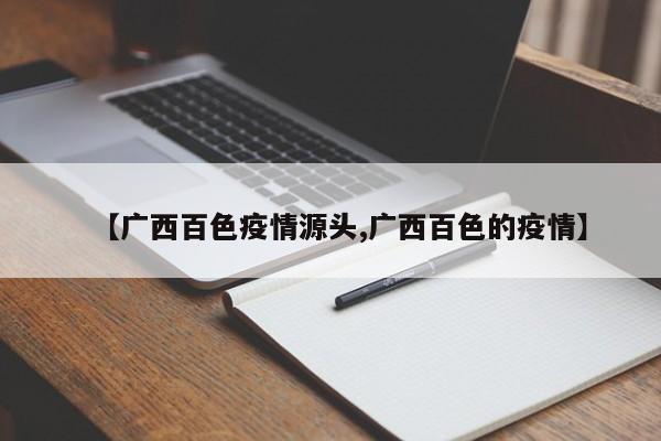 【广西百色疫情源头,广西百色的疫情】