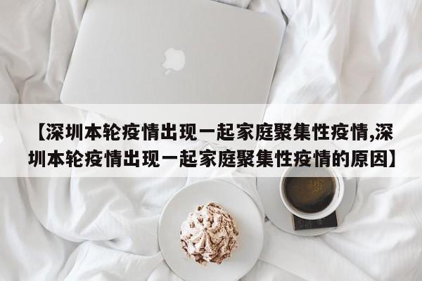 【深圳本轮疫情出现一起家庭聚集性疫情,深圳本轮疫情出现一起家庭聚集性疫情的原因】