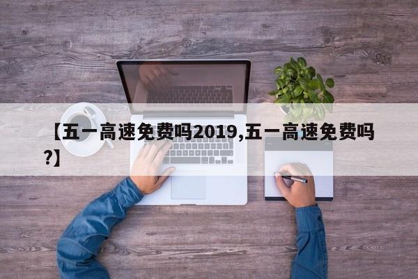 【五一高速免费吗2019,五一高速免费吗?】