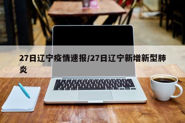 27日辽宁疫情速报/27日辽宁新增新型肺炎