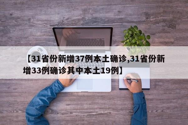 【31省份新增37例本土确诊,31省份新增33例确诊其中本土19例】