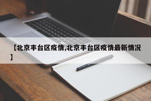 【北京丰台区疫情,北京丰台区疫情最新情况】