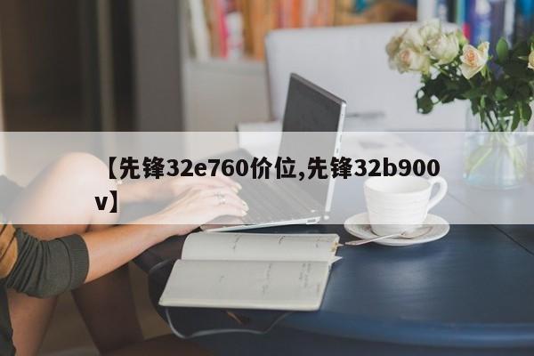 【先锋32e760价位,先锋32b900v】