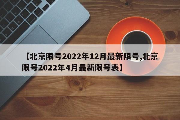 【北京限号2022年12月最新限号,北京限号2022年4月最新限号表】