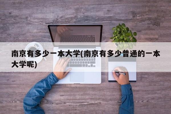 南京有多少一本大学(南京有多少普通的一本大学呢)