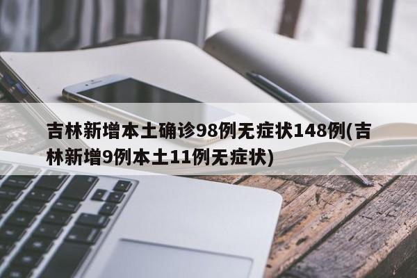 吉林新增本土确诊98例无症状148例(吉林新增9例本土11例无症状)
