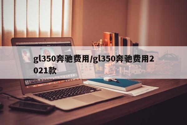 gl350奔驰费用/gl350奔驰费用2021款