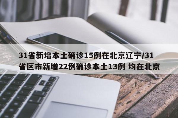 31省新增本土确诊15例在北京辽宁/31省区市新增22例确诊本土13例 均在北京