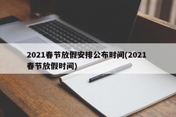 2021春节放假安排公布时间(2021 春节放假时间)