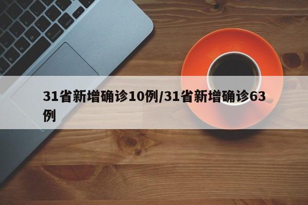 31省新增确诊10例/31省新增确诊63例