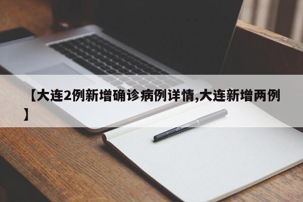 【大连2例新增确诊病例详情,大连新增两例】