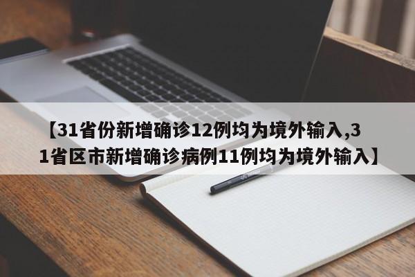 【31省份新增确诊12例均为境外输入,31省区市新增确诊病例11例均为境外输入】