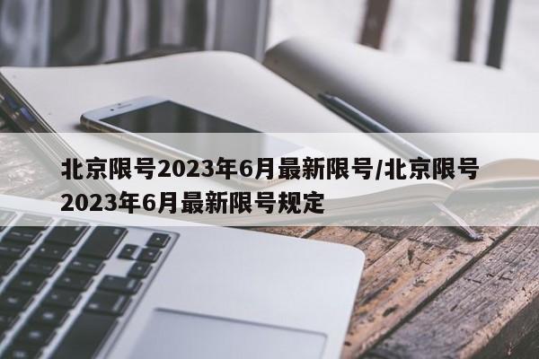 北京限号2023年6月最新限号/北京限号2023年6月最新限号规定
