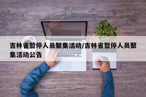 吉林省暂停人员聚集活动/吉林省暂停人员聚集活动公告