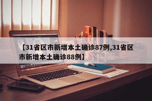 【31省区市新增本土确诊87例,31省区市新增本土确诊88例】