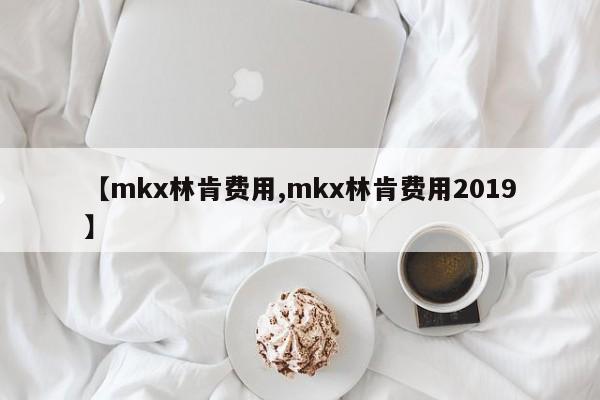 【mkx林肯费用,mkx林肯费用2019】