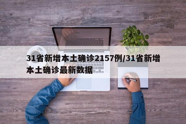 31省新增本土确诊2157例/31省新增本土确诊最新数据