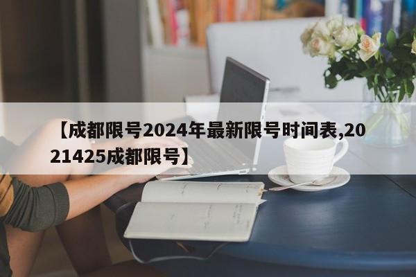 【成都限号2024年最新限号时间表,2021425成都限号】