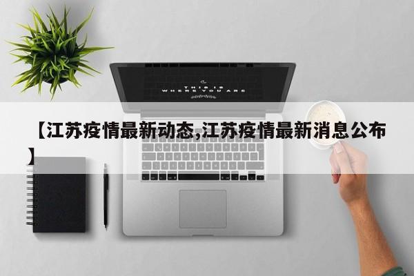 【江苏疫情最新动态,江苏疫情最新消息公布】