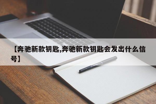 【奔驰新款钥匙,奔驰新款钥匙会发出什么信号】