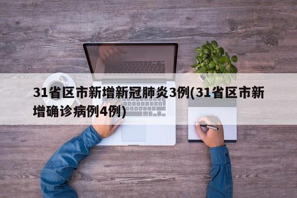 31省区市新增新冠肺炎3例(31省区市新增确诊病例4例)