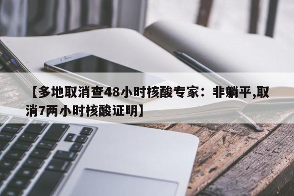 【多地取消查48小时核酸专家：非躺平,取消7两小时核酸证明】