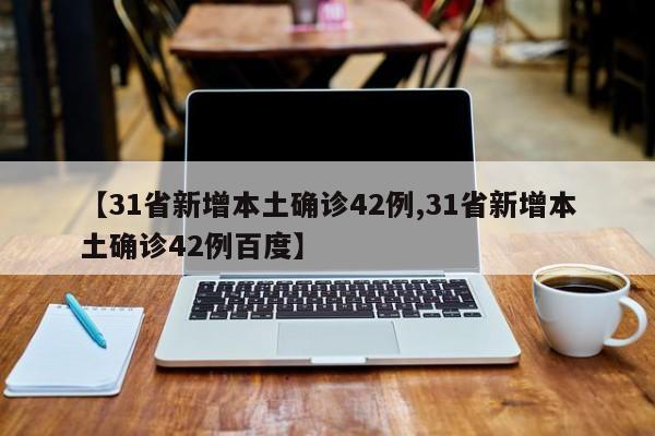 【31省新增本土确诊42例,31省新增本土确诊42例百度】