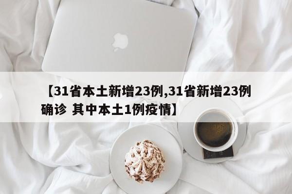 【31省本土新增23例,31省新增23例确诊 其中本土1例疫情】
