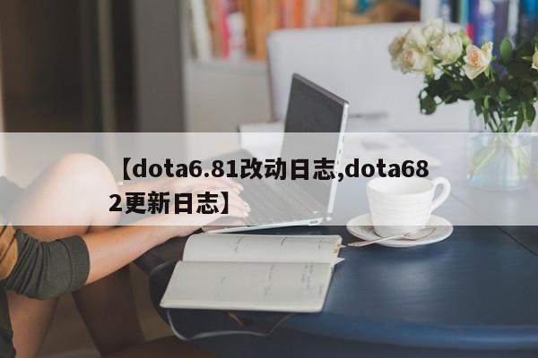 【dota6.81改动日志,dota682更新日志】