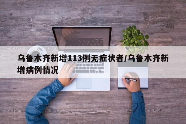 乌鲁木齐新增113例无症状者/乌鲁木齐新增病例情况