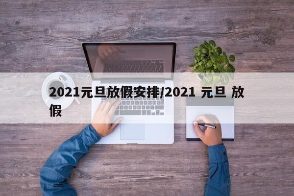 2021元旦放假安排/2021 元旦 放假