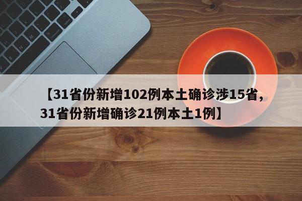 【31省份新增102例本土确诊涉15省,31省份新增确诊21例本土1例】