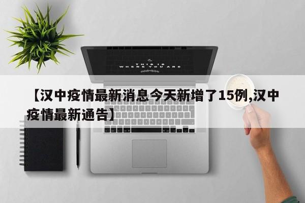 【汉中疫情最新消息今天新增了15例,汉中疫情最新通告】