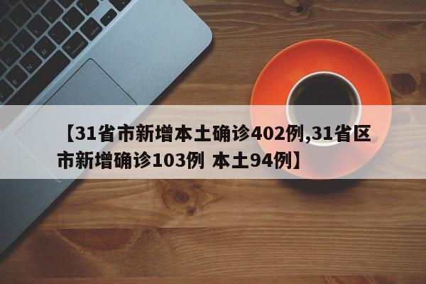 【31省市新增本土确诊402例,31省区市新增确诊103例 本土94例】
