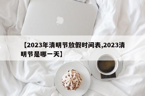 【2023年清明节放假时间表,2023清明节是哪一天】